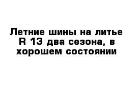 Летние шины на литье R-13 два сезона, в хорошем состоянии